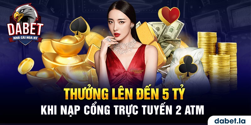 Thưởng lên đến 5 tỷ khi nạp cổng trực tuyến 2 ATM