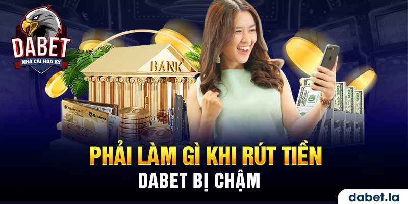 Phải làm gì khi rút tiền DABET bị chậm