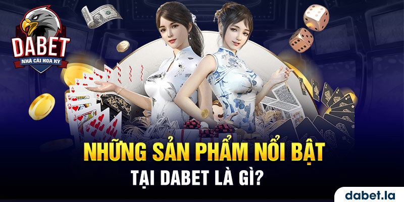 Những sản phẩm nổi bật tại DABET là gì